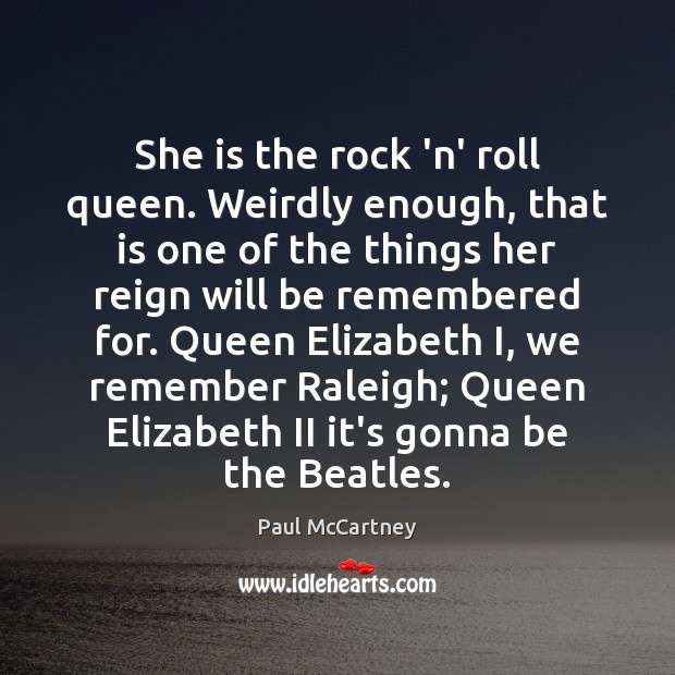 She is the rock ‘n’ roll queen. Weirdly enough, that is one Paul McCartney Picture Quote
