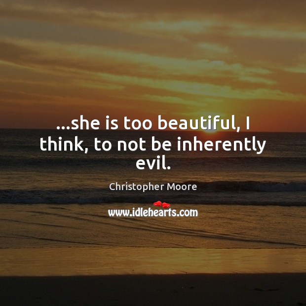 …she is too beautiful, I think, to not be inherently evil. Christopher Moore Picture Quote