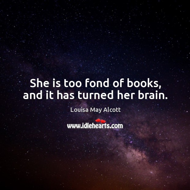 She is too fond of books, and it has turned her brain. Image