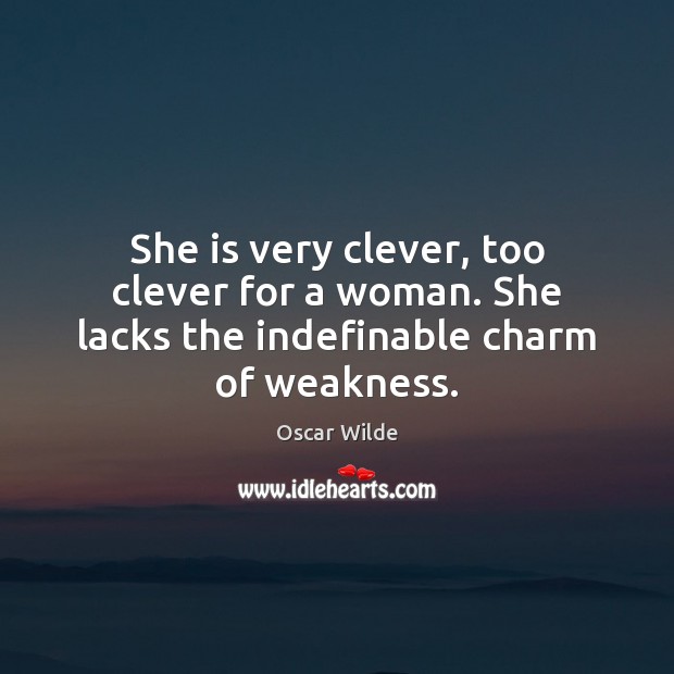 She is very clever, too clever for a woman. She lacks the indefinable charm of weakness. Oscar Wilde Picture Quote