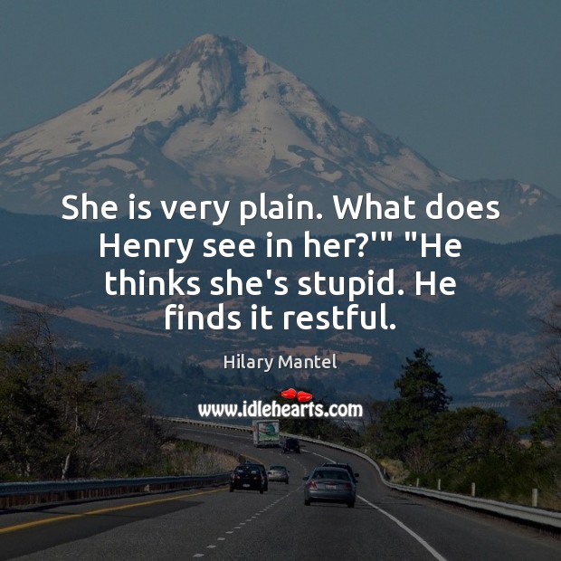She is very plain. What does Henry see in her?'” “He Hilary Mantel Picture Quote