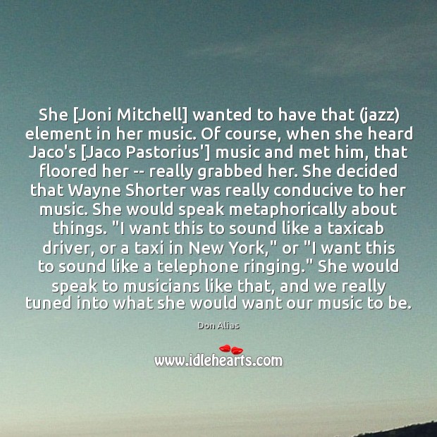 She [Joni Mitchell] wanted to have that (jazz) element in her music. Don Alias Picture Quote