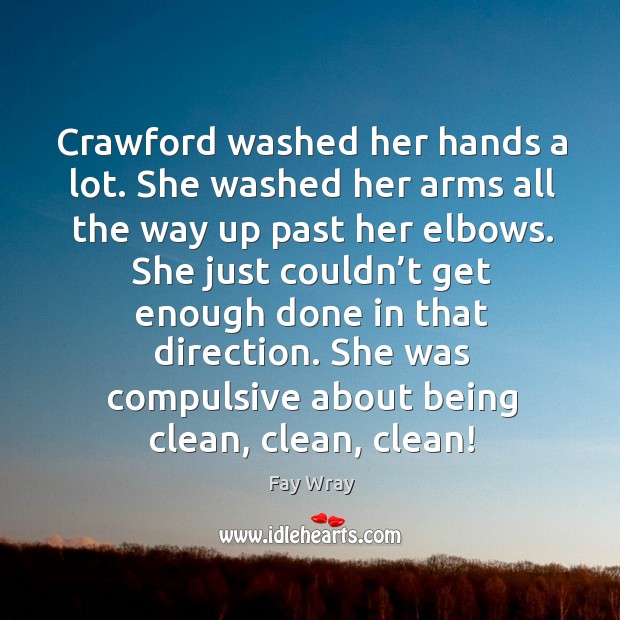 She just couldn’t get enough done in that direction. She was compulsive about being clean, clean, clean! Fay Wray Picture Quote