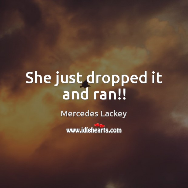 She just dropped it and ran!! Mercedes Lackey Picture Quote