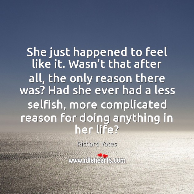 She just happened to feel like it. Wasn’t that after all, Richard Yates Picture Quote