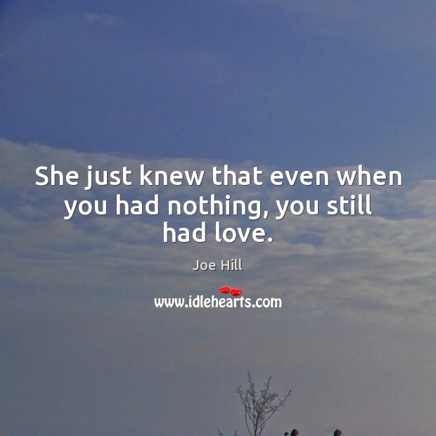 She just knew that even when you had nothing, you still had love. Joe Hill Picture Quote