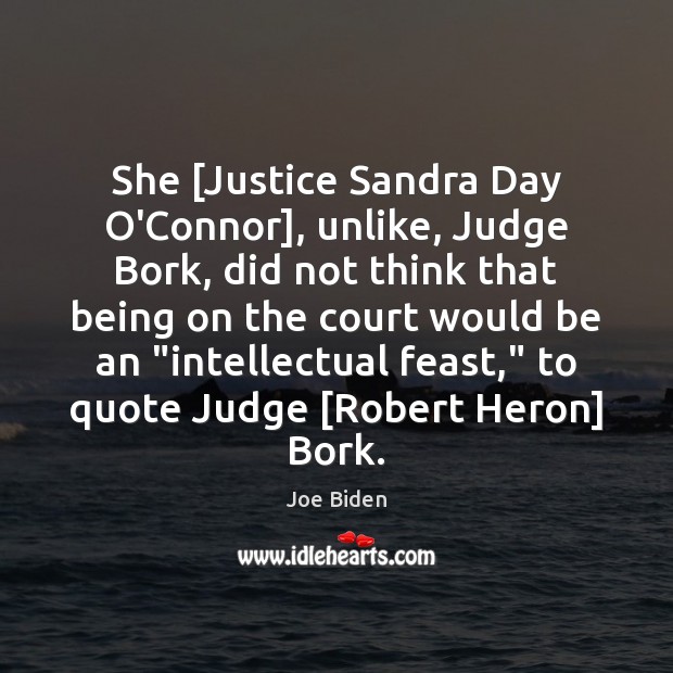 She [Justice Sandra Day O’Connor], unlike, Judge Bork, did not think that Joe Biden Picture Quote