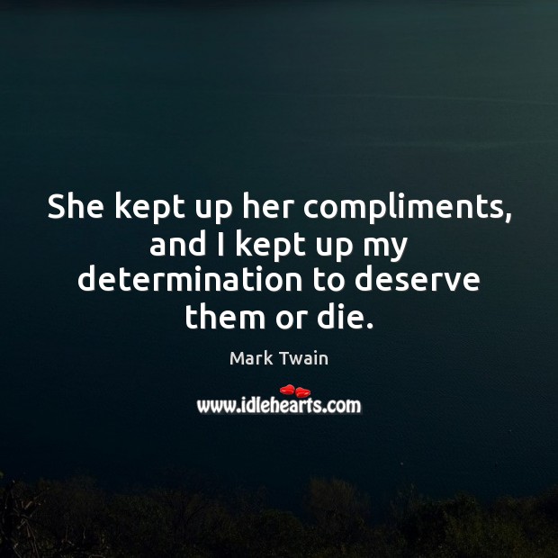 She kept up her compliments, and I kept up my determination to deserve them or die. Determination Quotes Image