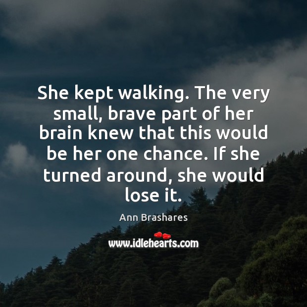 She kept walking. The very small, brave part of her brain knew Ann Brashares Picture Quote