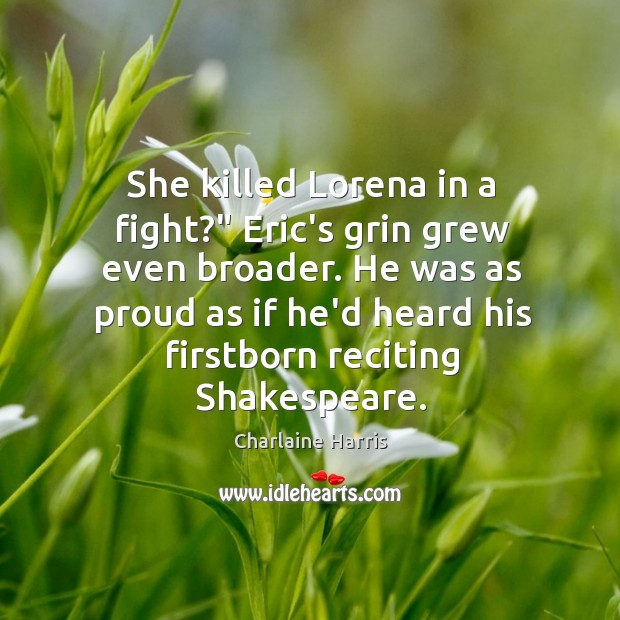 She killed Lorena in a fight?” Eric’s grin grew even broader. He Charlaine Harris Picture Quote