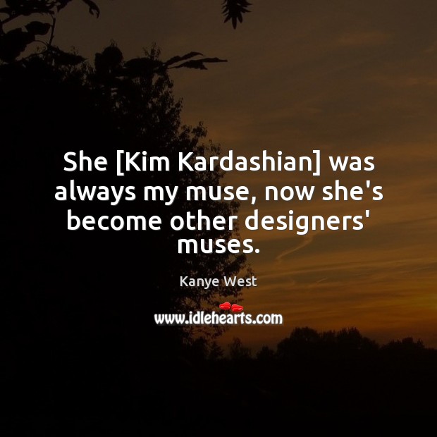 She [Kim Kardashian] was always my muse, now she’s become other designers’ muses. Kanye West Picture Quote