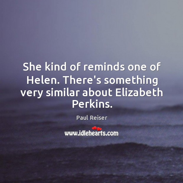 She kind of reminds one of Helen. There’s something very similar about Elizabeth Perkins. Image
