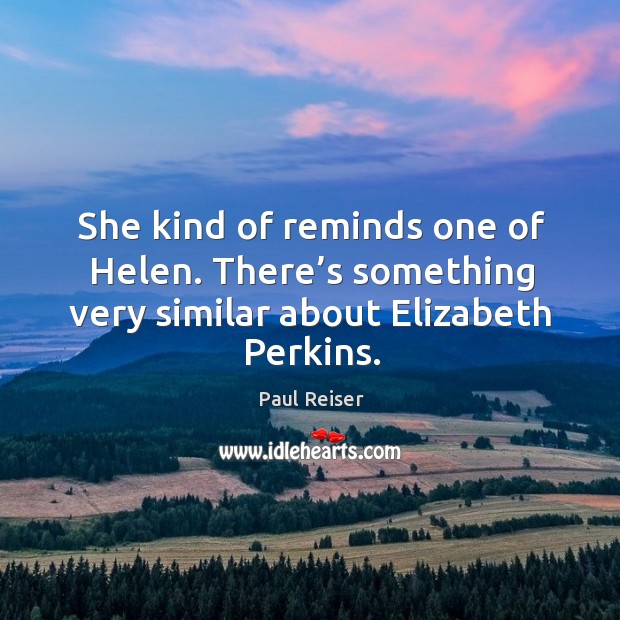 She kind of reminds one of helen. There’s something very similar about elizabeth perkins. Paul Reiser Picture Quote