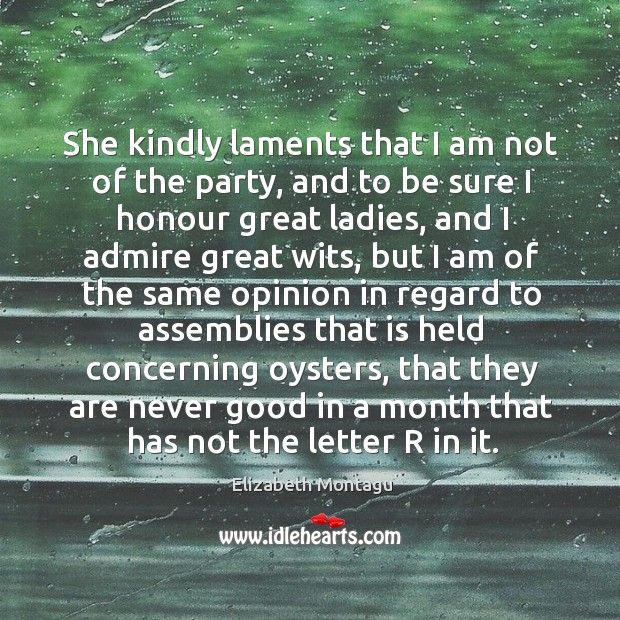 She kindly laments that I am not of the party, and to be sure I honour great ladies Elizabeth Montagu Picture Quote