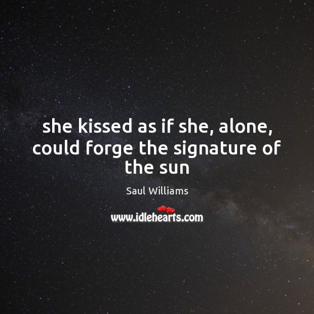 She kissed as if she, alone, could forge the signature of the sun Saul Williams Picture Quote