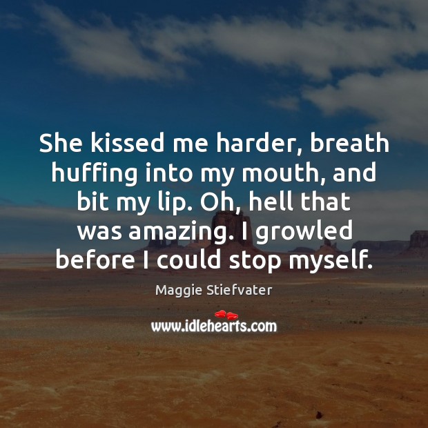 She kissed me harder, breath huffing into my mouth, and bit my Maggie Stiefvater Picture Quote