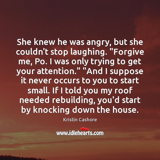 She knew he was angry, but she couldn’t stop laughing. “Forgive me, 