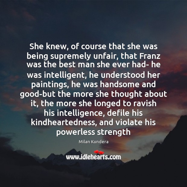 She knew, of course that she was being supremely unfair, that Franz Milan Kundera Picture Quote