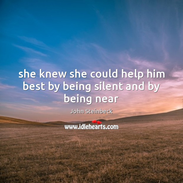 She knew she could help him best by being silent and by being near John Steinbeck Picture Quote