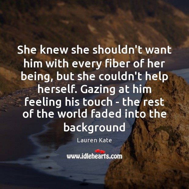 She knew she shouldn’t want him with every fiber of her being, Lauren Kate Picture Quote