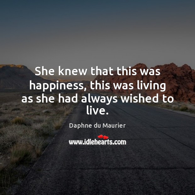 She knew that this was happiness, this was living as she had always wished to live. Daphne du Maurier Picture Quote