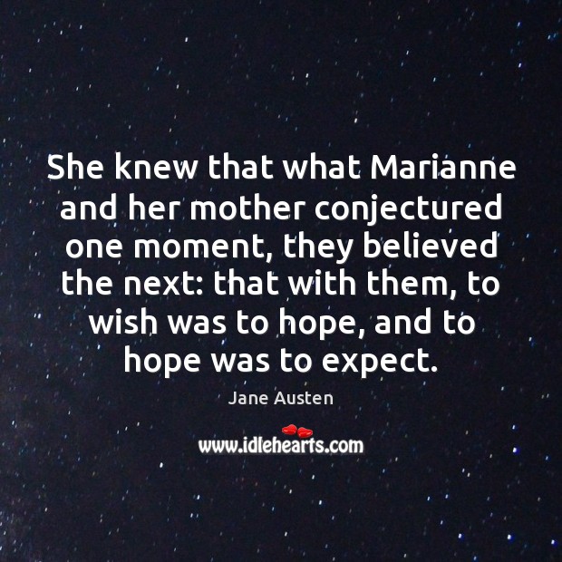 She knew that what Marianne and her mother conjectured one moment, they Jane Austen Picture Quote