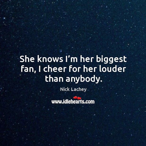 She knows I’m her biggest fan, I cheer for her louder than anybody. Nick Lachey Picture Quote