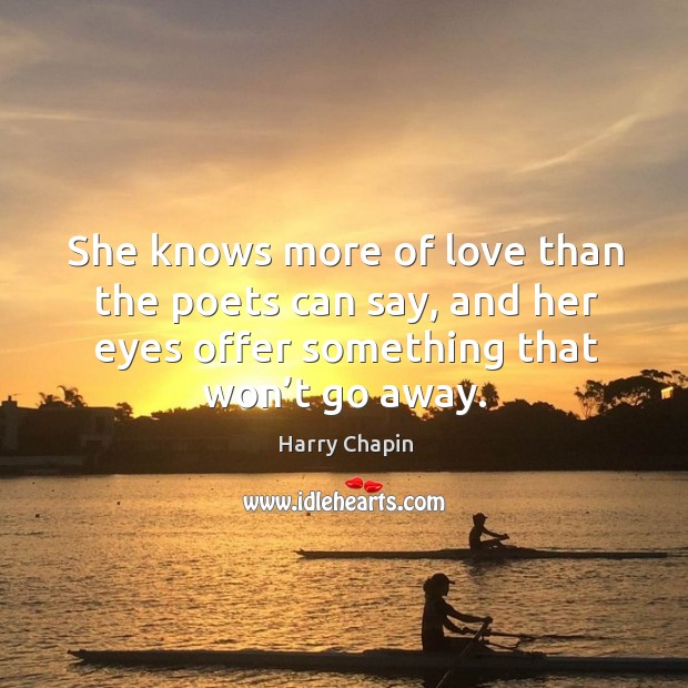 She knows more of love than the poets can say, and her eyes offer something that won’t go away. Harry Chapin Picture Quote