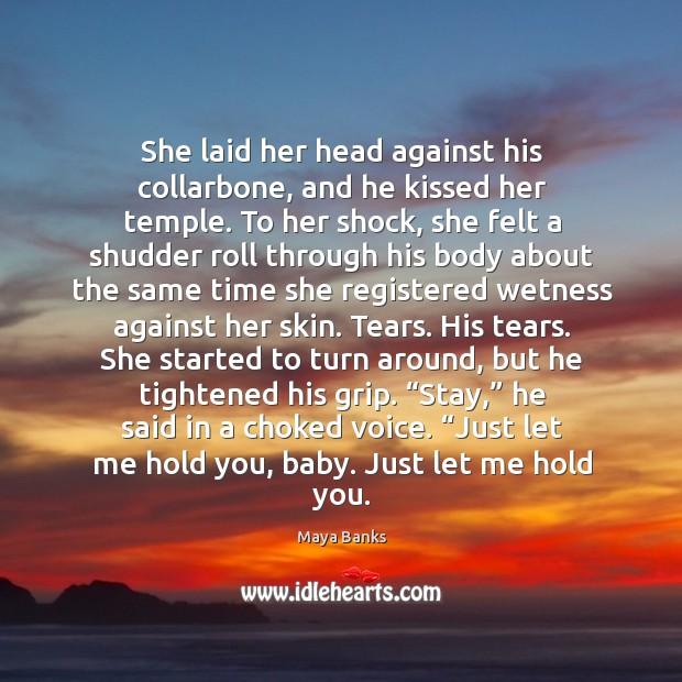 She laid her head against his collarbone, and he kissed her temple. Maya Banks Picture Quote