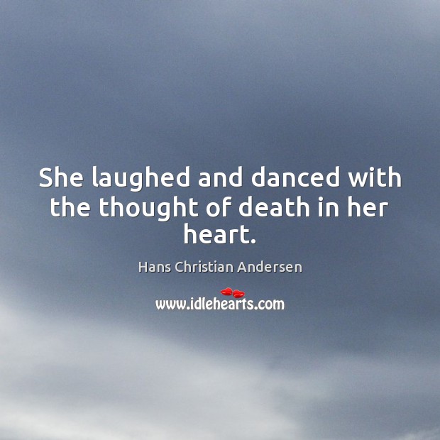 She laughed and danced with the thought of death in her heart. Hans Christian Andersen Picture Quote