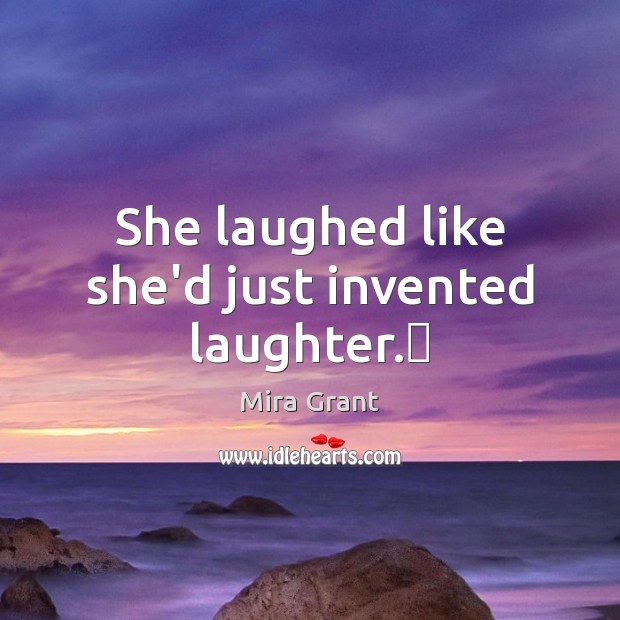 She laughed like she’d just invented laughter.​ Mira Grant Picture Quote