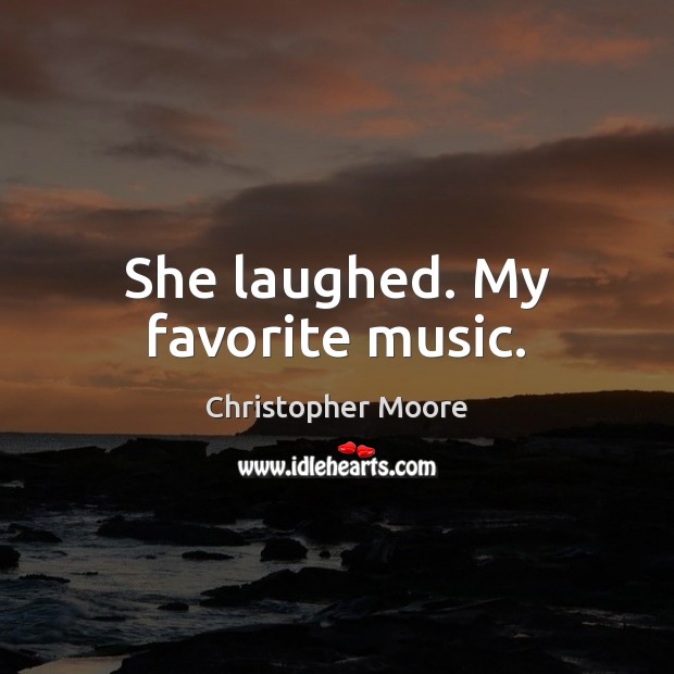 She laughed. My favorite music. Christopher Moore Picture Quote