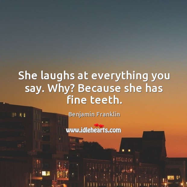 She laughs at everything you say. Why? because she has fine teeth. Image