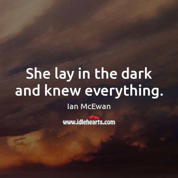 She lay in the dark and knew everything. Ian McEwan Picture Quote
