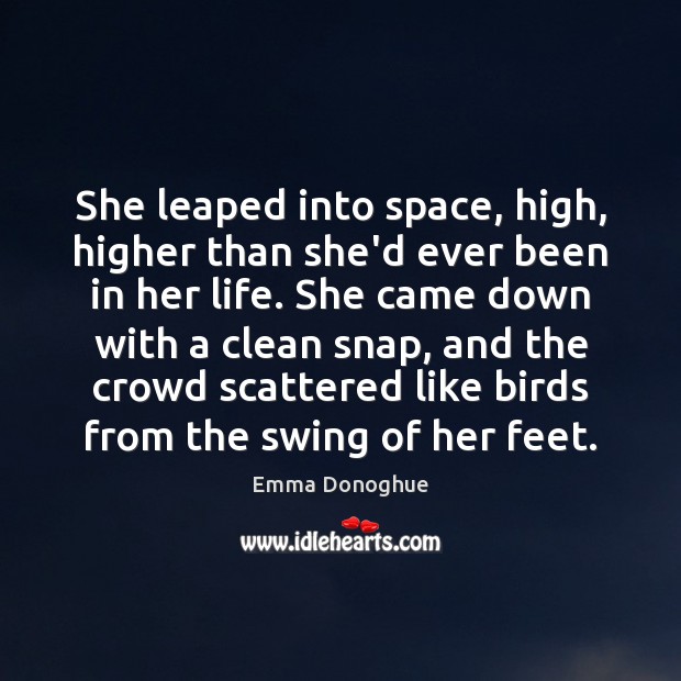 She leaped into space, high, higher than she’d ever been in her Emma Donoghue Picture Quote