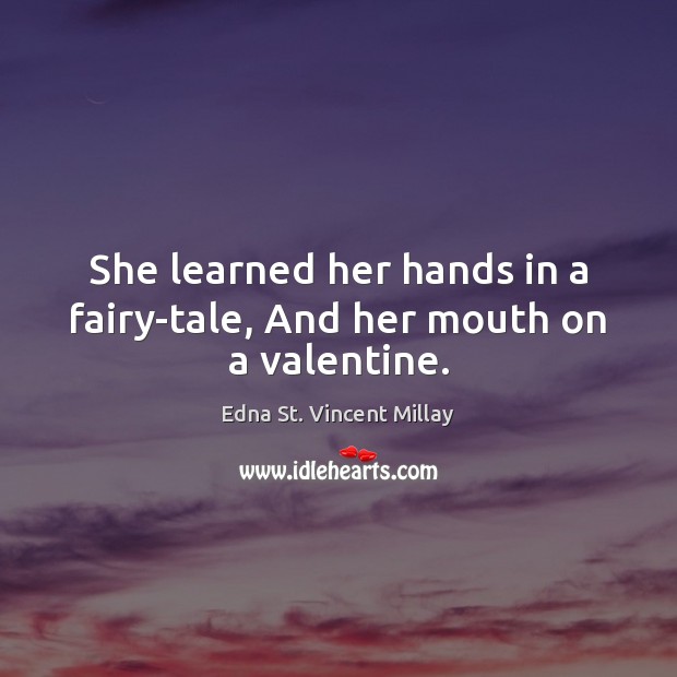 She learned her hands in a fairy-tale, And her mouth on a valentine. Edna St. Vincent Millay Picture Quote