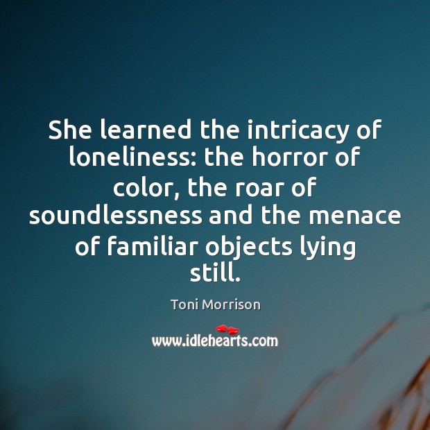 She learned the intricacy of loneliness: the horror of color, the roar Toni Morrison Picture Quote