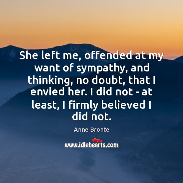 She left me, offended at my want of sympathy, and thinking, no Anne Bronte Picture Quote