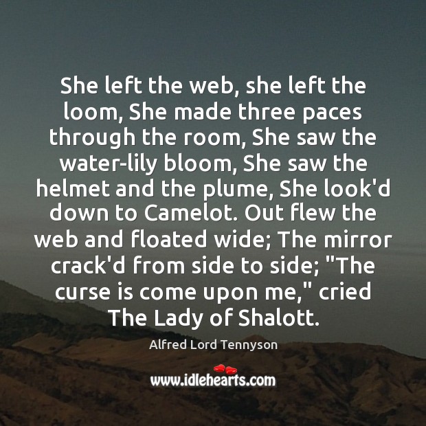 She left the web, she left the loom, She made three paces Alfred Lord Tennyson Picture Quote