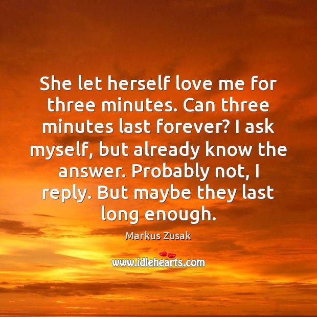 She let herself love me for three minutes. Can three minutes last Markus Zusak Picture Quote