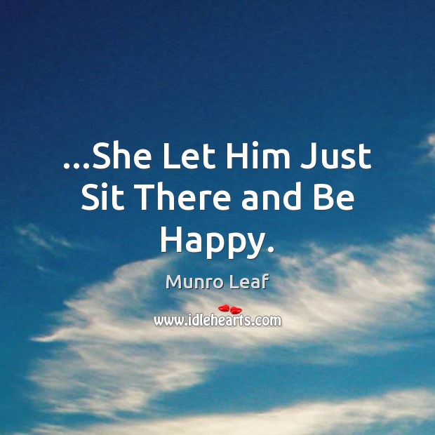 …She Let Him Just Sit There and Be Happy. Munro Leaf Picture Quote