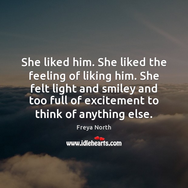 She liked him. She liked the feeling of liking him. She felt 