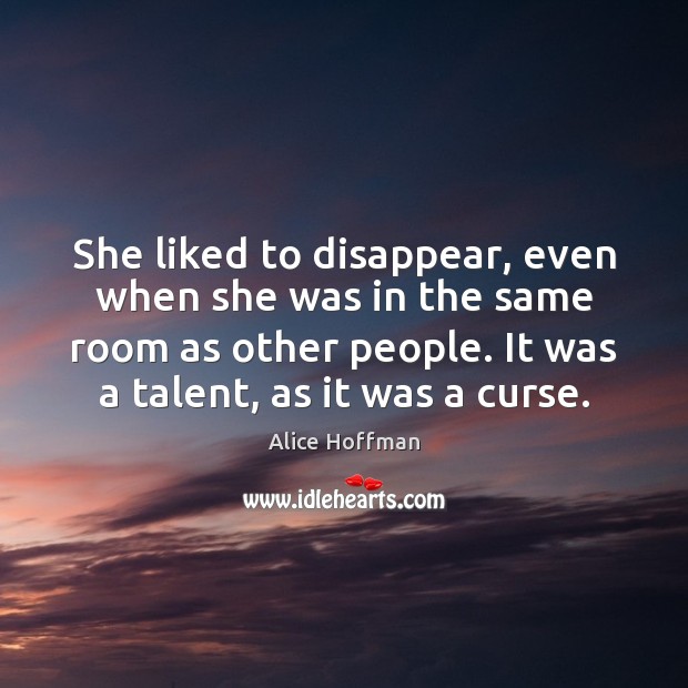 She liked to disappear, even when she was in the same room Alice Hoffman Picture Quote