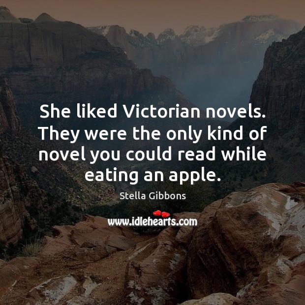 She liked Victorian novels. They were the only kind of novel you Stella Gibbons Picture Quote