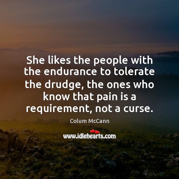 She likes the people with the endurance to tolerate the drudge, the Colum McCann Picture Quote