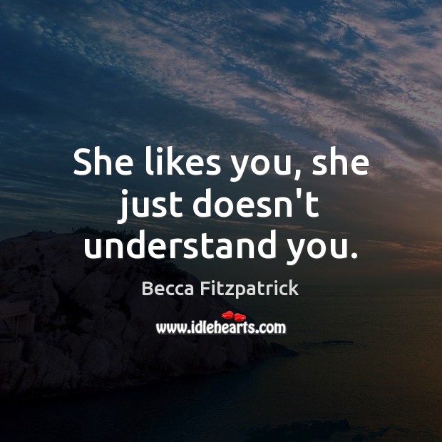 She likes you, she just doesn’t understand you. Becca Fitzpatrick Picture Quote