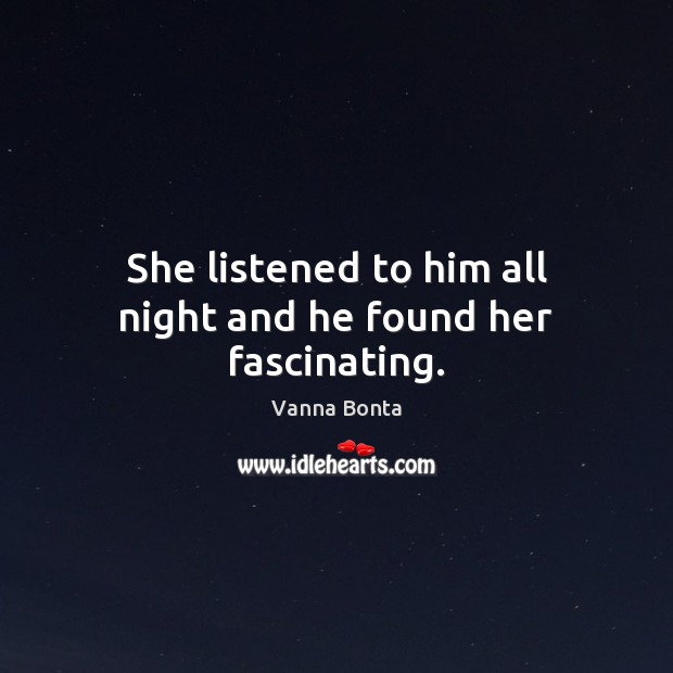 She listened to him all night and he found her fascinating. Vanna Bonta Picture Quote