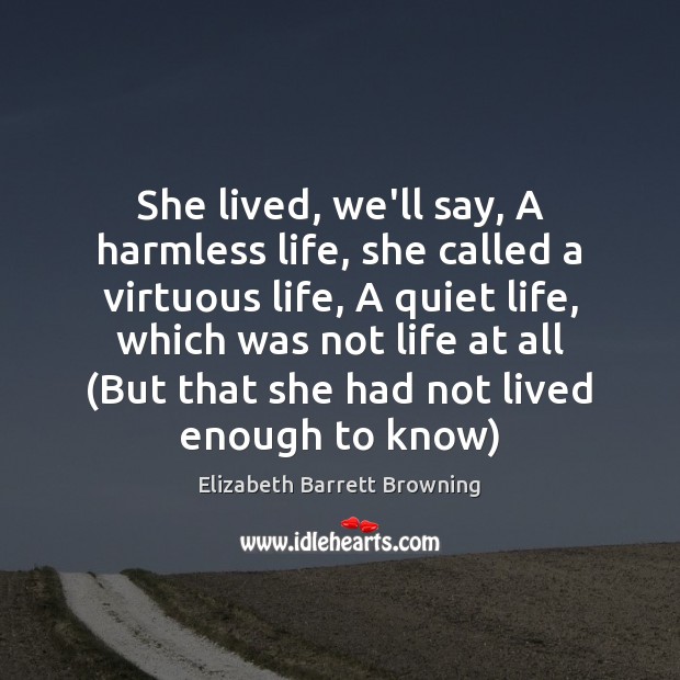 She lived, we’ll say, A harmless life, she called a virtuous life, Elizabeth Barrett Browning Picture Quote