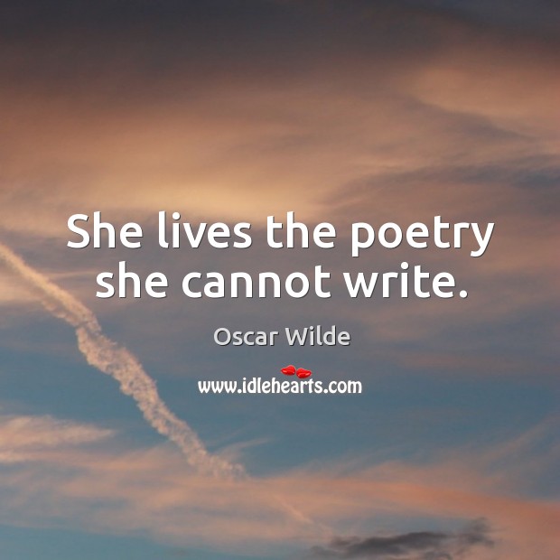 She lives the poetry she cannot write. Oscar Wilde Picture Quote