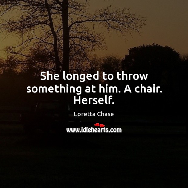 She longed to throw something at him. A chair. Herself. Loretta Chase Picture Quote